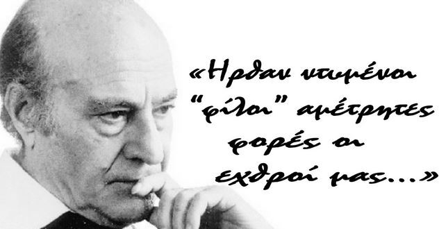 Ήρθαν ντυμένοι φίλοι αμέτρητες φορές οι εχθροί μου.